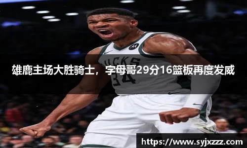 雄鹿主场大胜骑士，字母哥29分16篮板再度发威