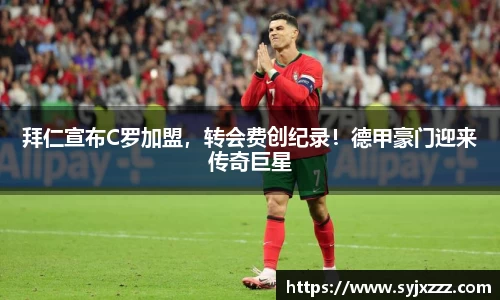 拜仁宣布C罗加盟，转会费创纪录！德甲豪门迎来传奇巨星
