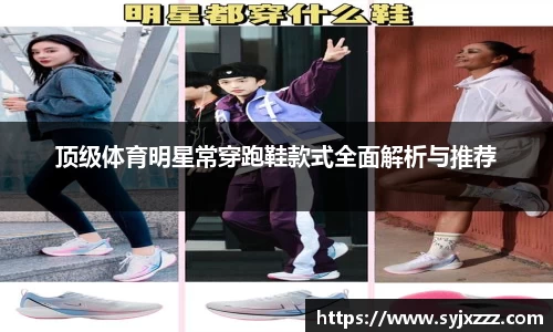 顶级体育明星常穿跑鞋款式全面解析与推荐