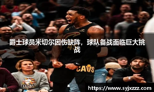 爵士球员米切尔因伤缺阵，球队备战面临巨大挑战