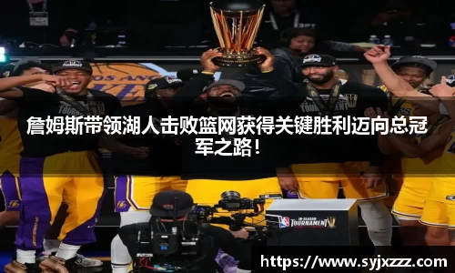 詹姆斯带领湖人击败篮网获得关键胜利迈向总冠军之路！