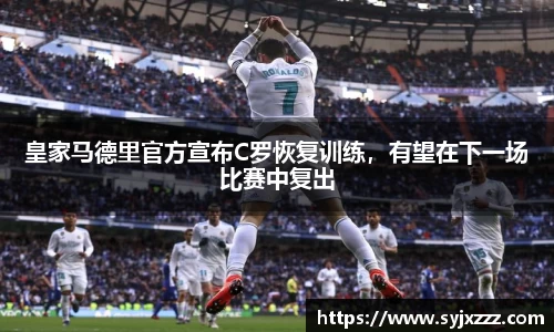 皇家马德里官方宣布C罗恢复训练，有望在下一场比赛中复出