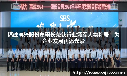 福建浔兴股份董事长荣获行业领军人物称号，为企业发展再添光彩