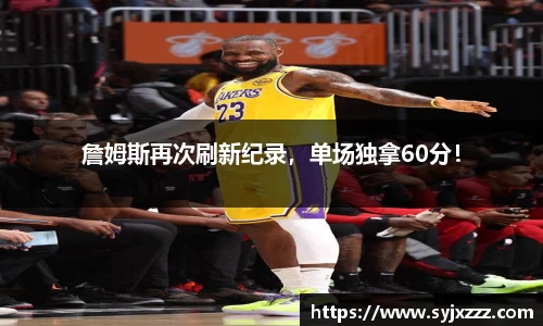 詹姆斯再次刷新纪录，单场独拿60分！