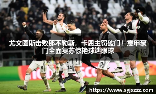 尤文图斯击败那不勒斯，卡恩主罚破门！意甲豪门全面复苏惊艳球迷眼球