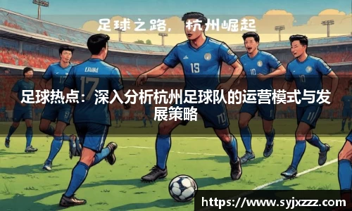 足球热点：深入分析杭州足球队的运营模式与发展策略
