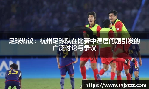 足球热议：杭州足球队在比赛中速度问题引发的广泛讨论与争议