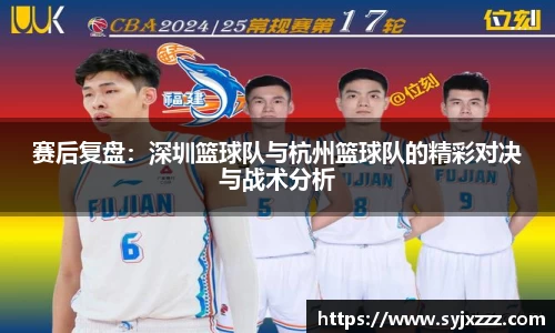 赛后复盘：深圳篮球队与杭州篮球队的精彩对决与战术分析