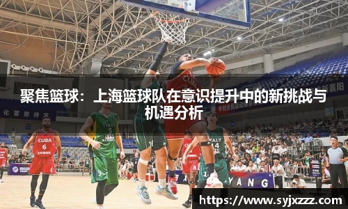 聚焦篮球：上海篮球队在意识提升中的新挑战与机遇分析