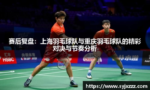 赛后复盘：上海羽毛球队与重庆羽毛球队的精彩对决与节奏分析