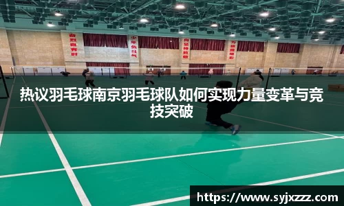 热议羽毛球南京羽毛球队如何实现力量变革与竞技突破