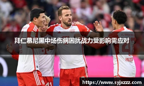 拜仁慕尼黑中场伤病困扰战力受影响需应对