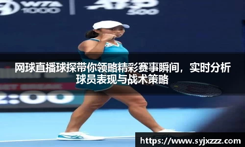 网球直播球探带你领略精彩赛事瞬间，实时分析球员表现与战术策略