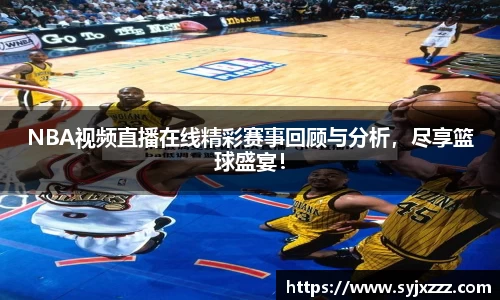 NBA视频直播在线精彩赛事回顾与分析，尽享篮球盛宴！