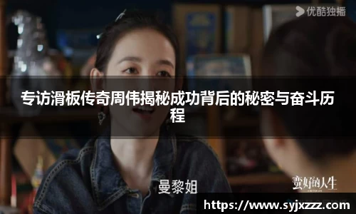 专访滑板传奇周伟揭秘成功背后的秘密与奋斗历程