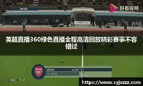 英超直播360绿色直播全程高清回放精彩赛事不容错过