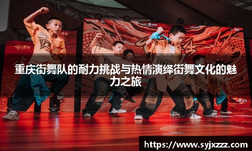 重庆街舞队的耐力挑战与热情演绎街舞文化的魅力之旅