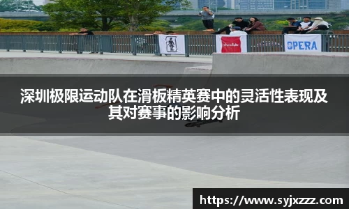 深圳极限运动队在滑板精英赛中的灵活性表现及其对赛事的影响分析