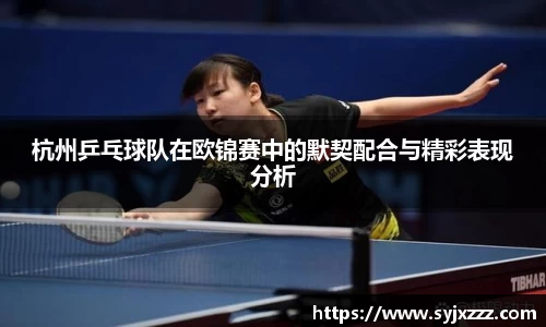 杭州乒乓球队在欧锦赛中的默契配合与精彩表现分析