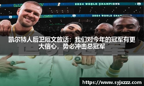 凯尔特人后卫厄文放话：我们对今年的冠军有更大信心，势必冲击总冠军