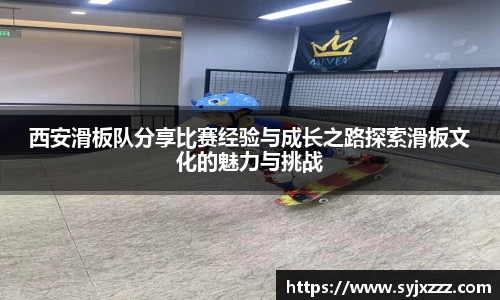 西安滑板队分享比赛经验与成长之路探索滑板文化的魅力与挑战