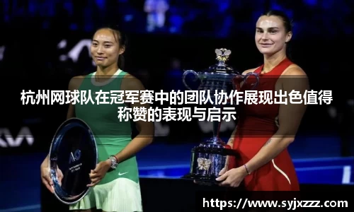 杭州网球队在冠军赛中的团队协作展现出色值得称赞的表现与启示
