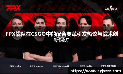 FPX战队在CSGO中的配合变革引发热议与战术创新探讨