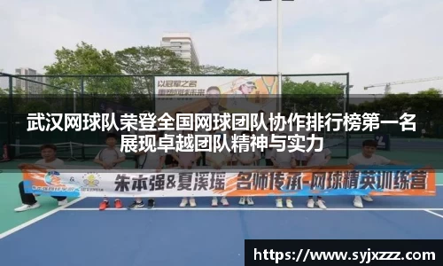 武汉网球队荣登全国网球团队协作排行榜第一名展现卓越团队精神与实力