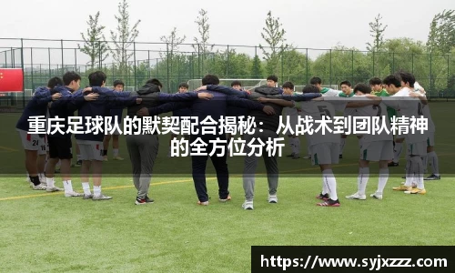 重庆足球队的默契配合揭秘：从战术到团队精神的全方位分析