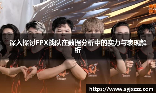 深入探讨FPX战队在数据分析中的实力与表现解析
