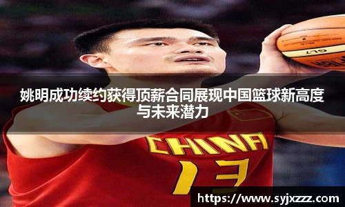 姚明成功续约获得顶薪合同展现中国篮球新高度与未来潜力