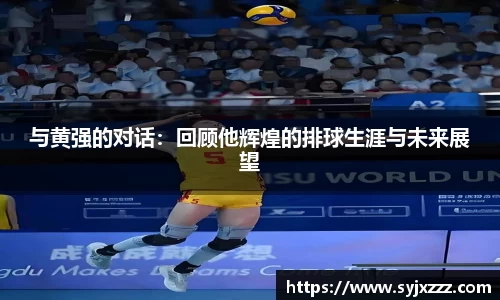 与黄强的对话：回顾他辉煌的排球生涯与未来展望