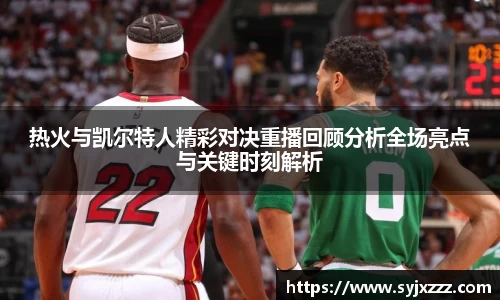 热火与凯尔特人精彩对决重播回顾分析全场亮点与关键时刻解析