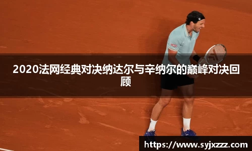 2020法网经典对决纳达尔与辛纳尔的巅峰对决回顾