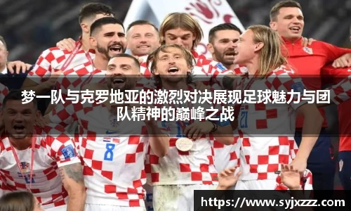 梦一队与克罗地亚的激烈对决展现足球魅力与团队精神的巅峰之战