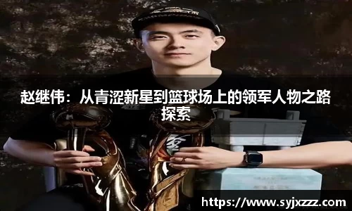 赵继伟：从青涩新星到篮球场上的领军人物之路探索