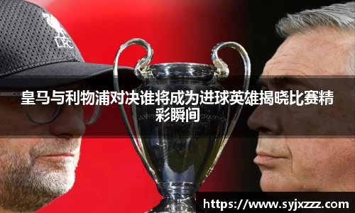 皇马与利物浦对决谁将成为进球英雄揭晓比赛精彩瞬间