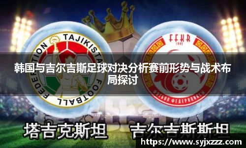 韩国与吉尔吉斯足球对决分析赛前形势与战术布局探讨