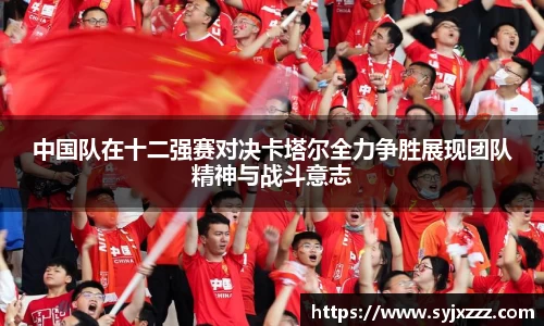 中国队在十二强赛对决卡塔尔全力争胜展现团队精神与战斗意志