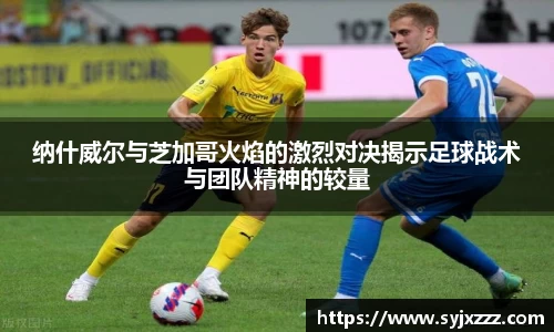 纳什威尔与芝加哥火焰的激烈对决揭示足球战术与团队精神的较量