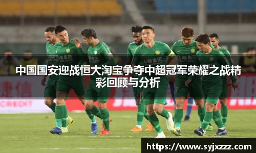 中国国安迎战恒大淘宝争夺中超冠军荣耀之战精彩回顾与分析