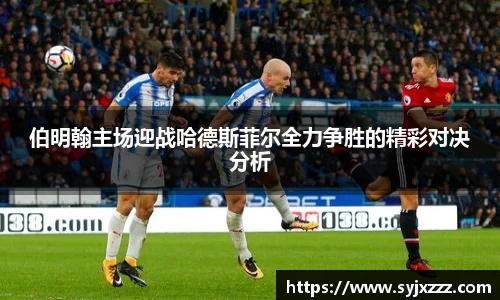伯明翰主场迎战哈德斯菲尔全力争胜的精彩对决分析