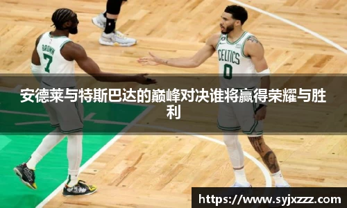 安德莱与特斯巴达的巅峰对决谁将赢得荣耀与胜利