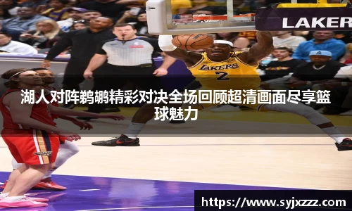 湖人对阵鹈鹕精彩对决全场回顾超清画面尽享篮球魅力